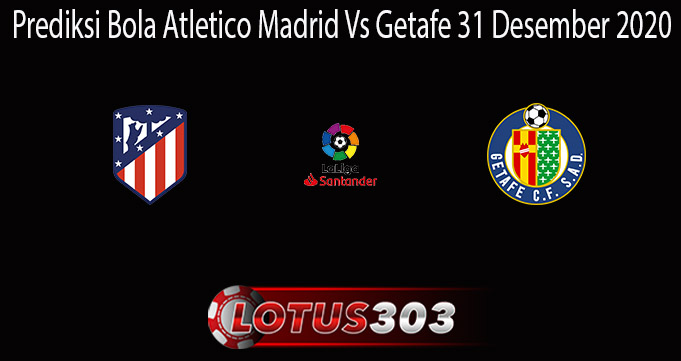 Prediksi Bola Atletico Madrid Vs Getafe 31 Desember 2020