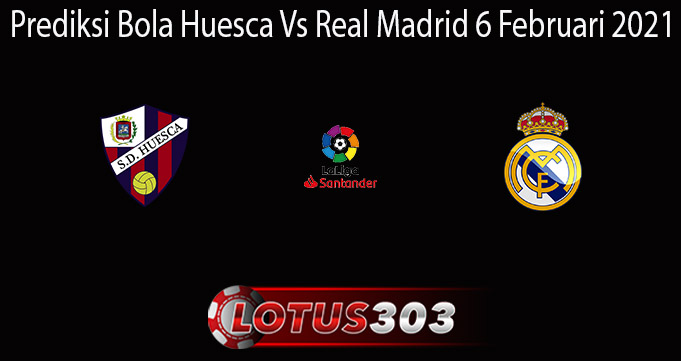 Prediksi Bola Huesca Vs Real Madrid 6 Februari 2021