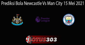 Prediksi Bola Newcastle Vs Man City 15 Mei 2021