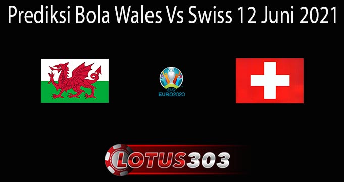 Prediksi Bola Wales Vs Swiss 12 Juni 2021