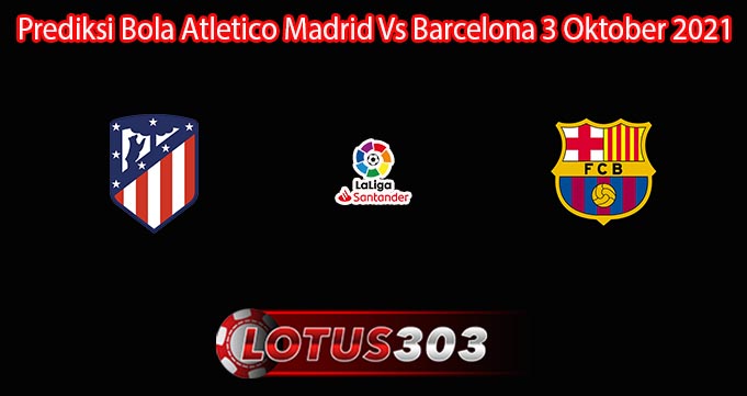 Prediksi Bola Atletico Madrid Vs Barcelona 3 Oktober 2021