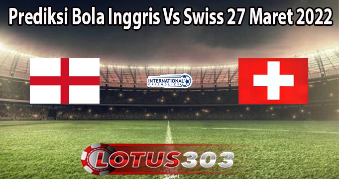 Prediksi Bola Inggris Vs Swiss 27 Maret 2022