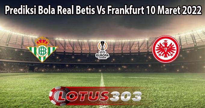 Prediksi Bola Real Betis Vs Frankfurt 10 Maret 2022