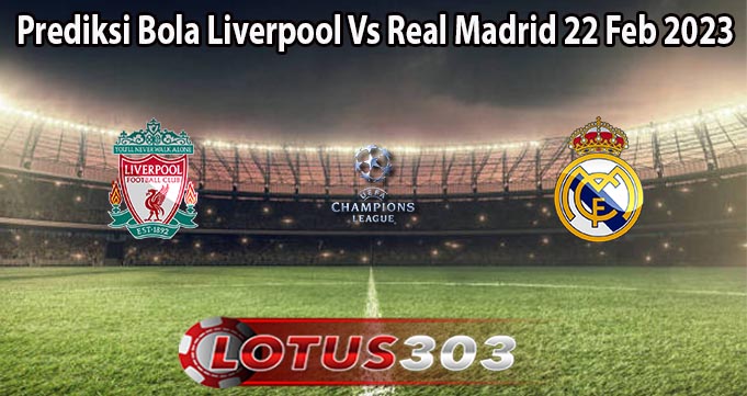 Prediksi Bola Liverpool Vs Real Madrid 22 Feb 2023