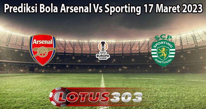 Prediksi Bola Arsenal Vs Sporting 17 Maret 2023