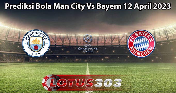 Prediksi Bola Man City Vs Bayern 12 April 2023