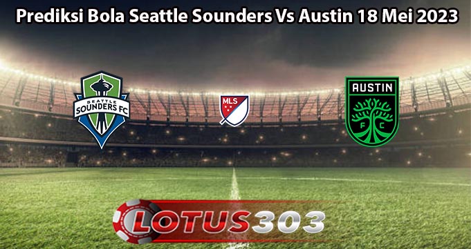 Prediksi Bola Seattle Sounders Vs Austin 18 Mei 2023