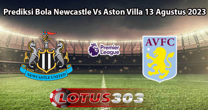 Prediksi Bola Newcastle Vs Aston Villa 13 Agustus 2023