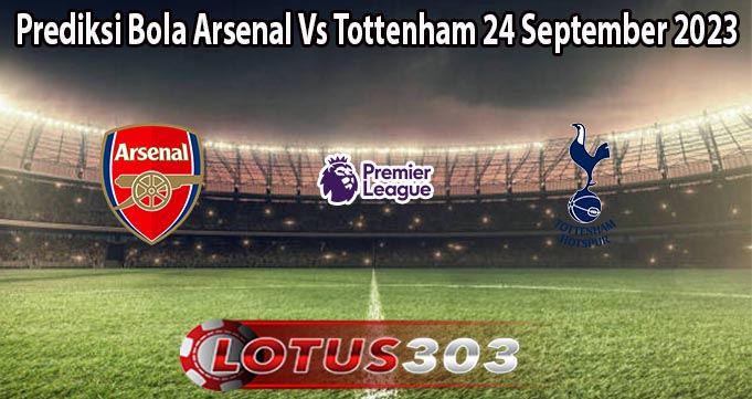 Prediksi Bola Arsenal Vs Tottenham 24 September 2023