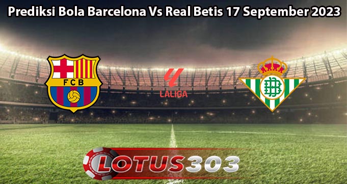 Prediksi Bola Barcelona Vs Real Betis 17 September 2023