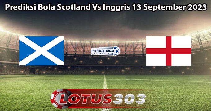 Prediksi Bola Scotland Vs Inggris 13 September 2023