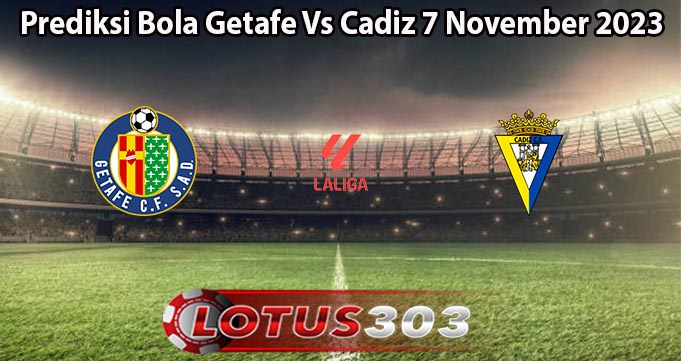 Prediksi Bola Getafe Vs Cadiz 7 November 2023