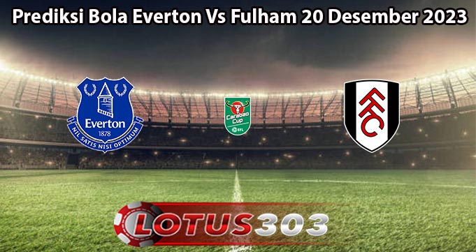 Prediksi Bola Everton Vs Fulham 20 Desember 2023