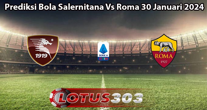 Prediksi Bola Salernitana Vs Roma 30 Januari 2024