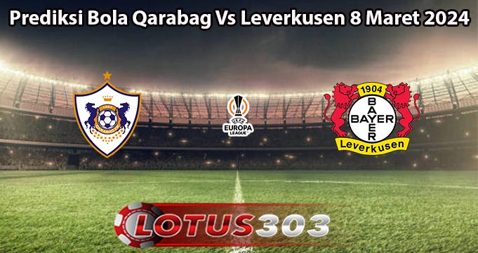 Prediksi Bola Qarabag Vs Leverkusen 8 Maret 2024