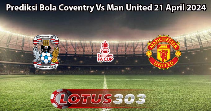 Prediksi Bola Coventry Vs Man United 21 April 2024