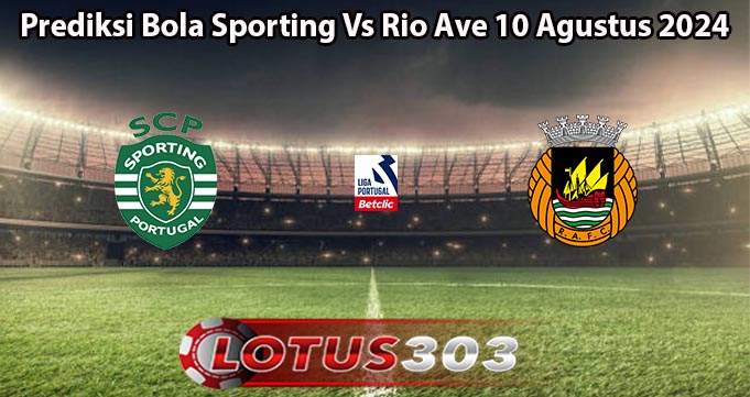 Prediksi Bola Sporting Vs Rio Ave 10 Agustus 2024