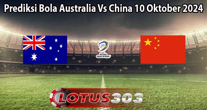 Prediksi Bola Australia Vs China 10 Oktober 2024