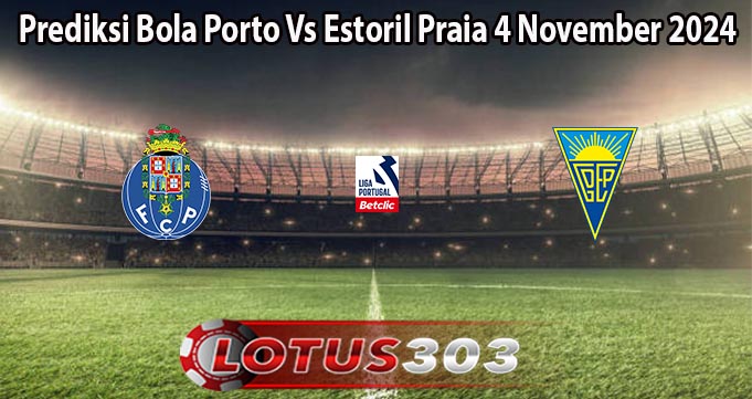 Prediksi Bola Porto Vs Estoril Praia 4 November 2024