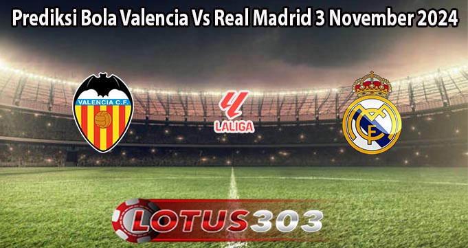 Prediksi Bola Valencia Vs Real Madrid 3 November 2024