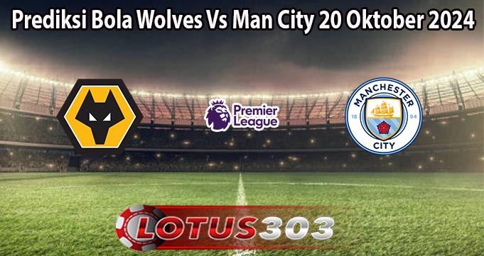 Prediksi Bola Wolves Vs Man City 20 Oktober 2024