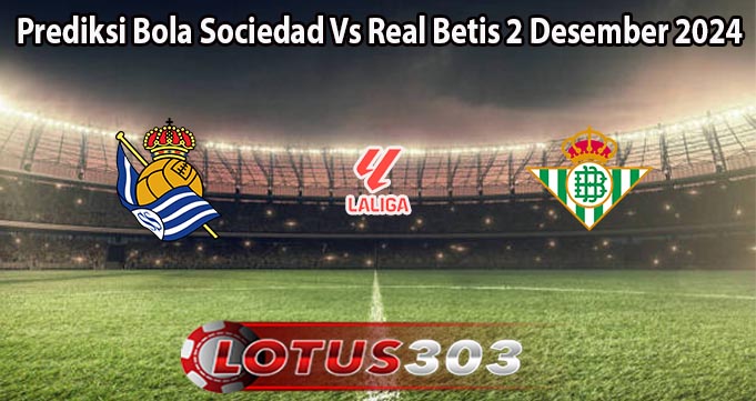 Prediksi Bola Sociedad Vs Real Betis 2 Desember 2024