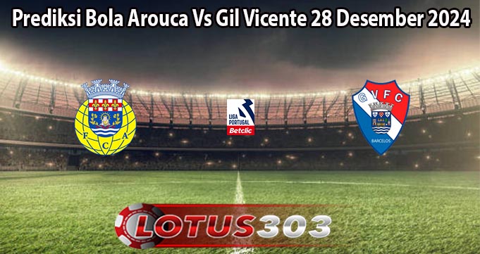 Prediksi Bola Arouca Vs Gil Vicente 28 Desember 2024