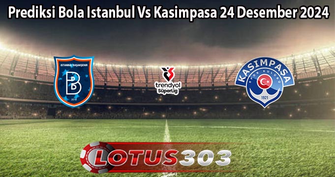 Prediksi Bola Istanbul Vs Kasimpasa 24 Desember 2024